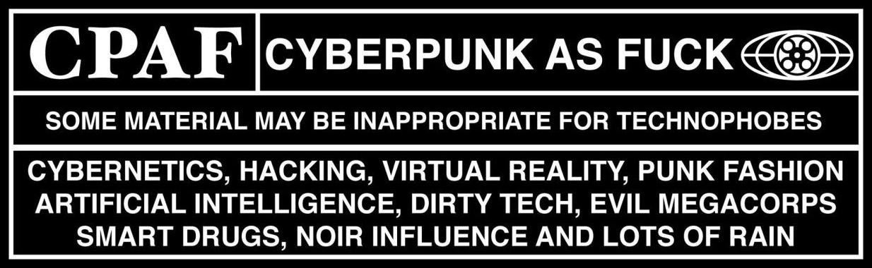 CPAF: Cyberpunk as fuck. Some material may be inappropriate for technophobes.